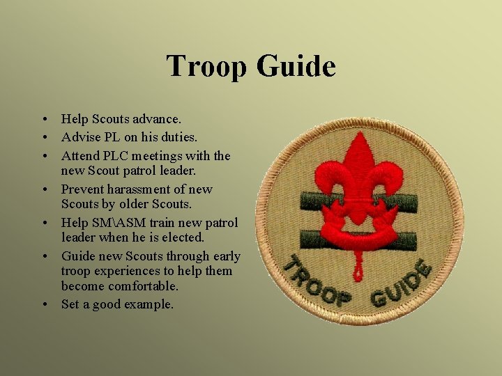 Troop Guide • Help Scouts advance. • Advise PL on his duties. • Attend