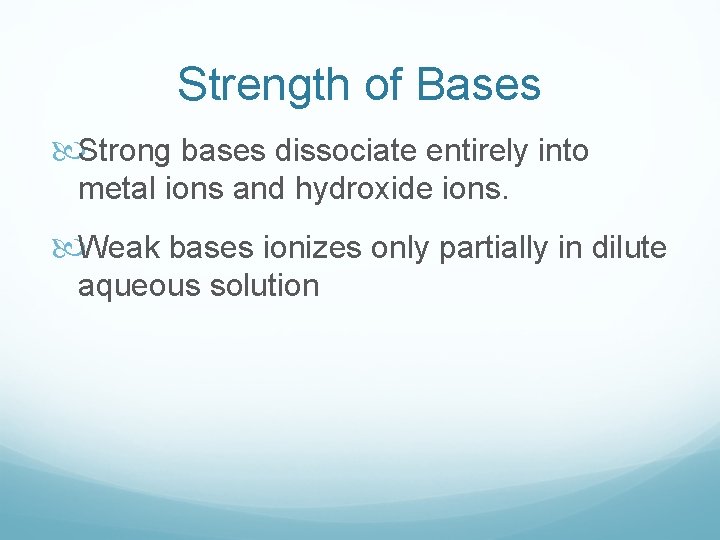 Strength of Bases Strong bases dissociate entirely into metal ions and hydroxide ions. Weak