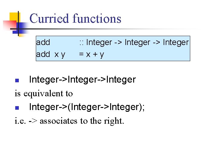 Curried functions add x y : : Integer -> Integer =x+y Integer->Integer is equivalent