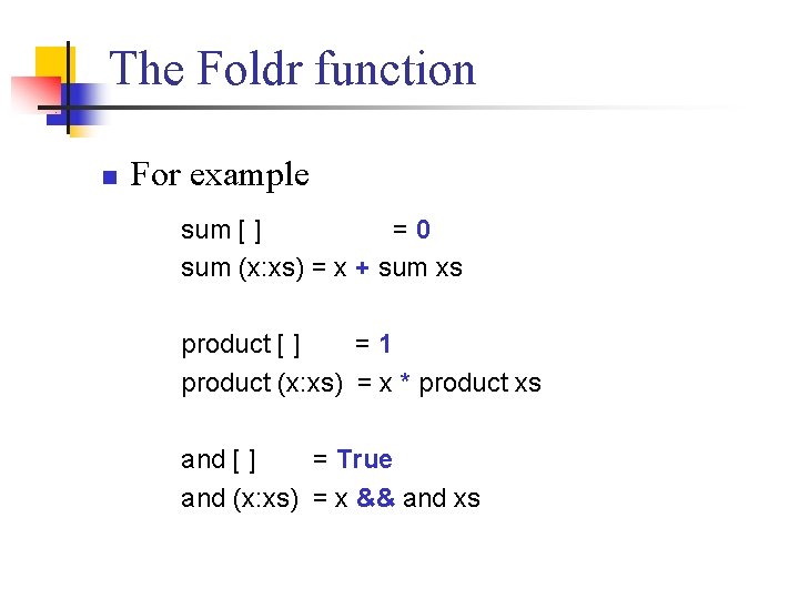 The Foldr function n For example sum [ ] =0 sum (x: xs) =