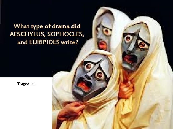 What type of drama did AESCHYLUS, SOPHOCLES, and EURIPIDES write? Tragedies. 