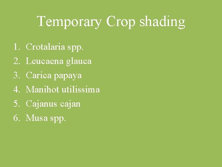 Temporary Crop shading 1. 2. 3. 4. 5. 6. Crotalaria spp. Leucaena glauca Carica