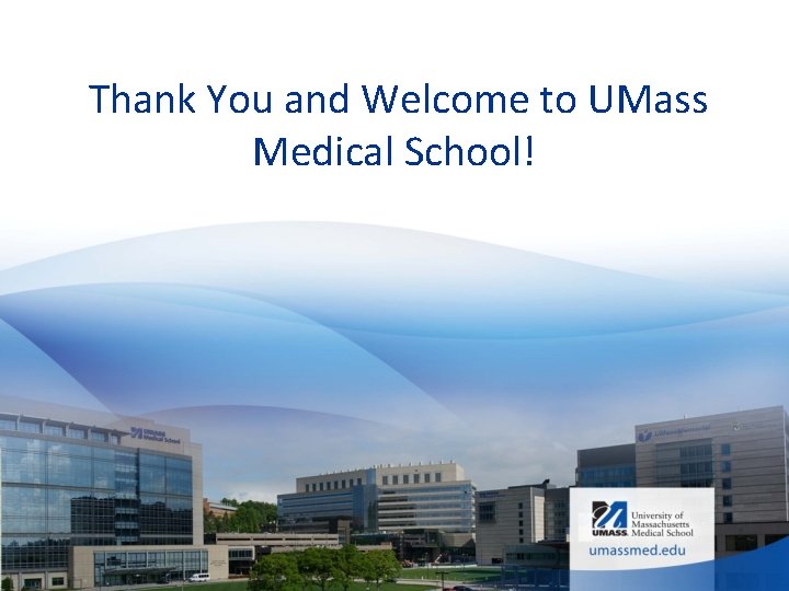  Thank You and Welcome to UMass Medical School! 