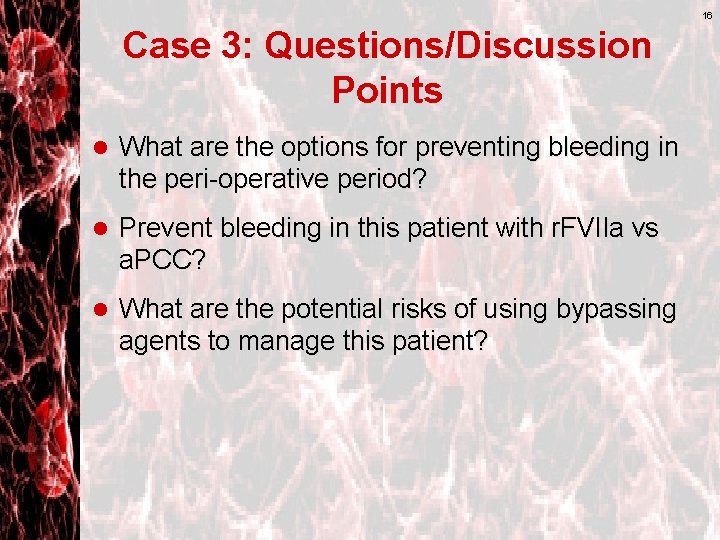 16 Case 3: Questions/Discussion Points l What are the options for preventing bleeding in