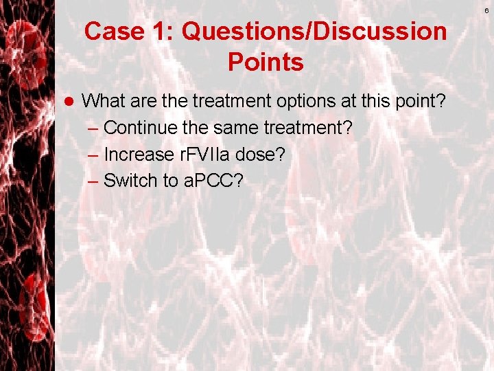 6 Case 1: Questions/Discussion Points l What are the treatment options at this point?