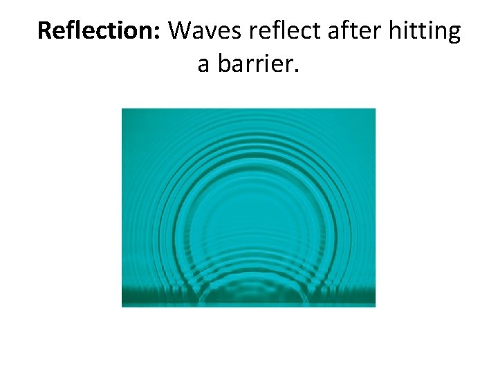 Reflection: Waves reflect after hitting a barrier. 