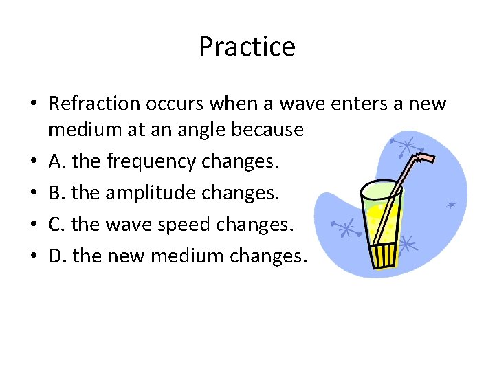 Practice • Refraction occurs when a wave enters a new medium at an angle