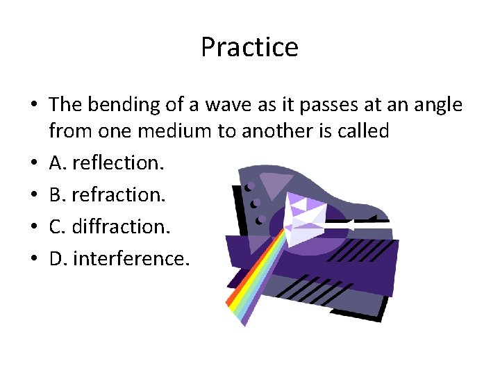Practice • The bending of a wave as it passes at an angle from