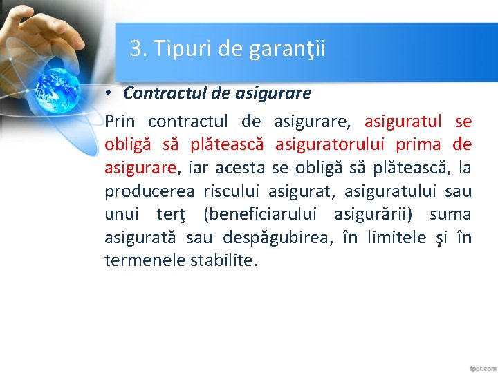 3. Tipuri de garanţii • Contractul de asigurare Prin contractul de asigurare, asiguratul se