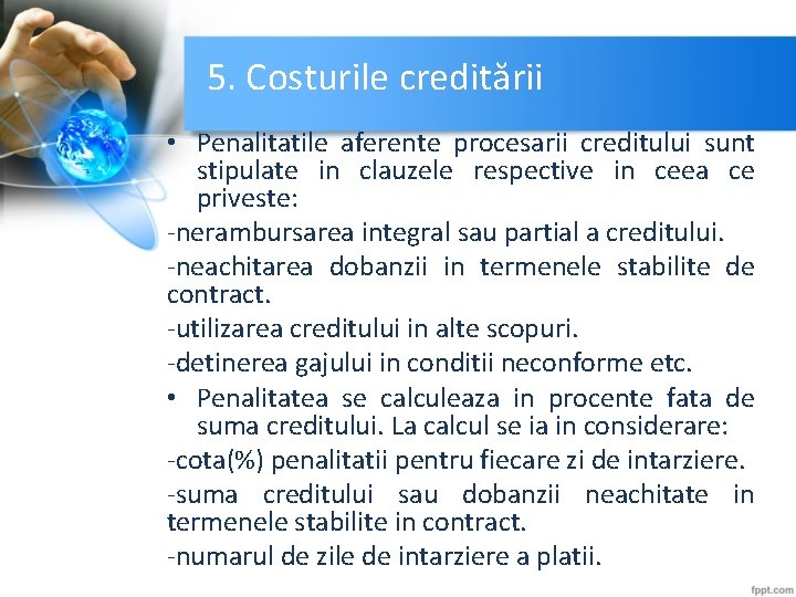 5. Costurile creditării • Penalitatile aferente procesarii creditului sunt stipulate in clauzele respective in