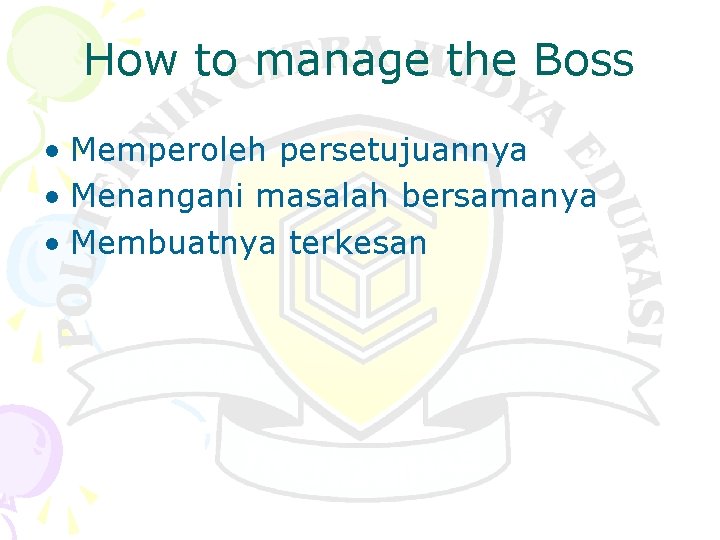 How to manage the Boss • Memperoleh persetujuannya • Menangani masalah bersamanya • Membuatnya