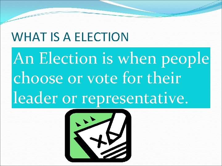 WHAT IS A ELECTION An Election is when people choose or vote for their