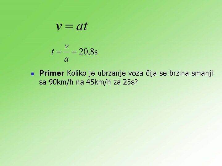 n Primer Koliko je ubrzanje voza čija se brzina smanji sa 90 km/h na