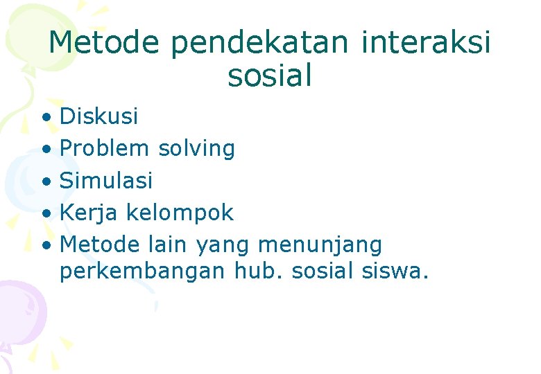 Metode pendekatan interaksi sosial • Diskusi • Problem solving • Simulasi • Kerja kelompok