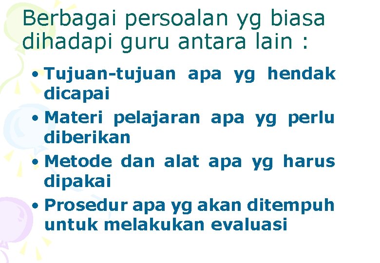 Berbagai persoalan yg biasa dihadapi guru antara lain : • Tujuan-tujuan apa yg hendak