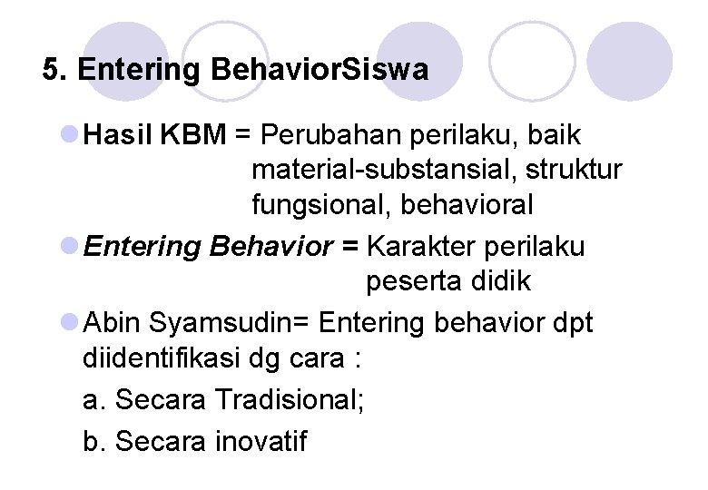 5. Entering Behavior. Siswa l Hasil KBM = Perubahan perilaku, baik material-substansial, struktur fungsional,