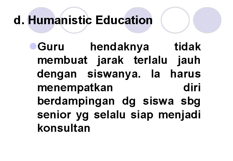 d. Humanistic Education l. Guru hendaknya tidak membuat jarak terlalu jauh dengan siswanya. Ia