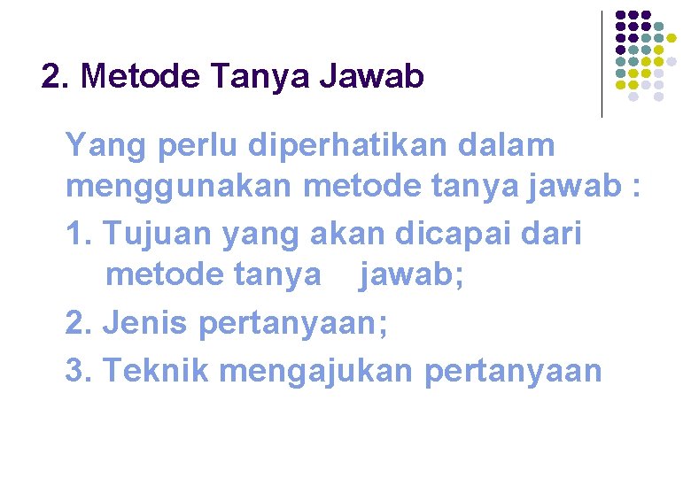 2. Metode Tanya Jawab Yang perlu diperhatikan dalam menggunakan metode tanya jawab : 1.