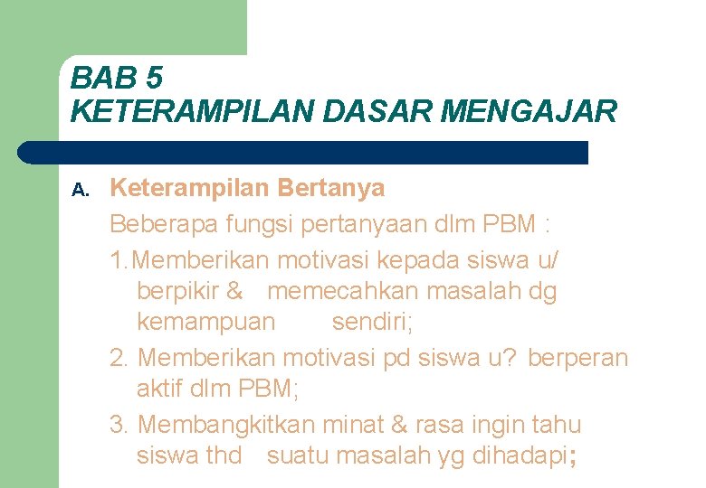 BAB 5 KETERAMPILAN DASAR MENGAJAR A. Keterampilan Bertanya Beberapa fungsi pertanyaan dlm PBM :