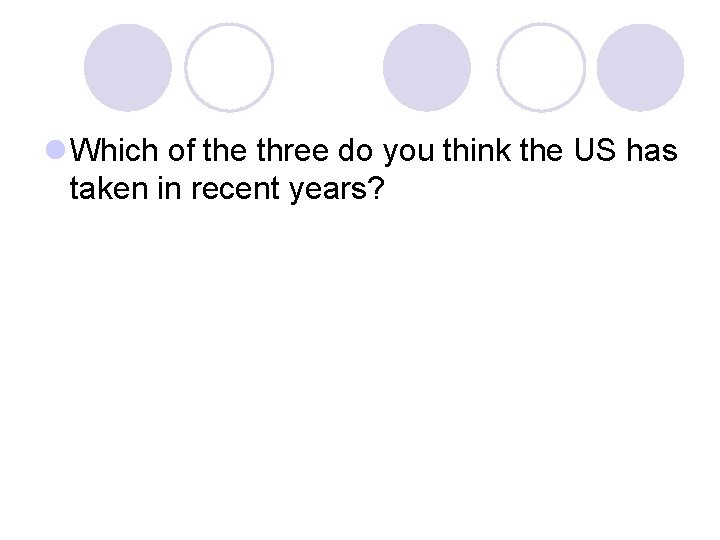 l Which of the three do you think the US has taken in recent