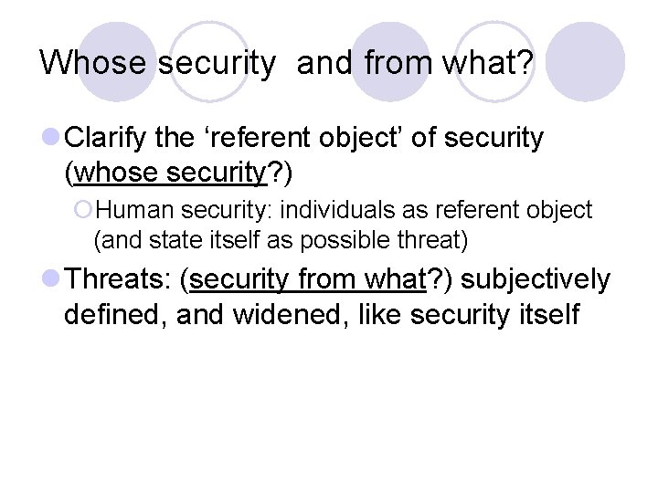 Whose security and from what? l Clarify the ‘referent object’ of security (whose security?
