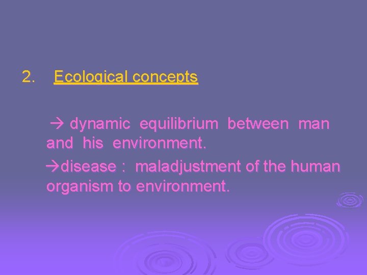 2. Ecological concepts dynamic equilibrium between man and his environment. disease : maladjustment of