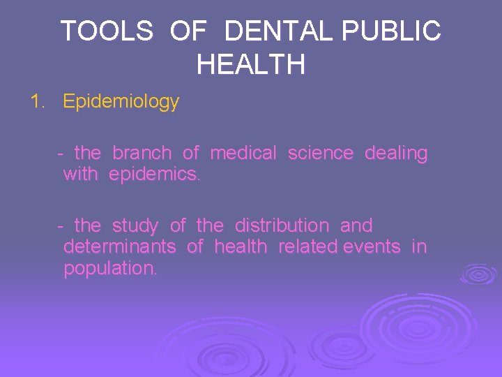 TOOLS OF DENTAL PUBLIC HEALTH 1. Epidemiology - the branch of medical science dealing