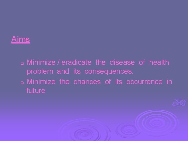 Aims q q Minimize / eradicate the disease of health problem and its consequences.