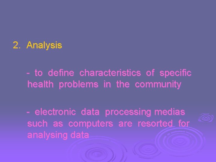 2. Analysis - to define characteristics of specific health problems in the community -