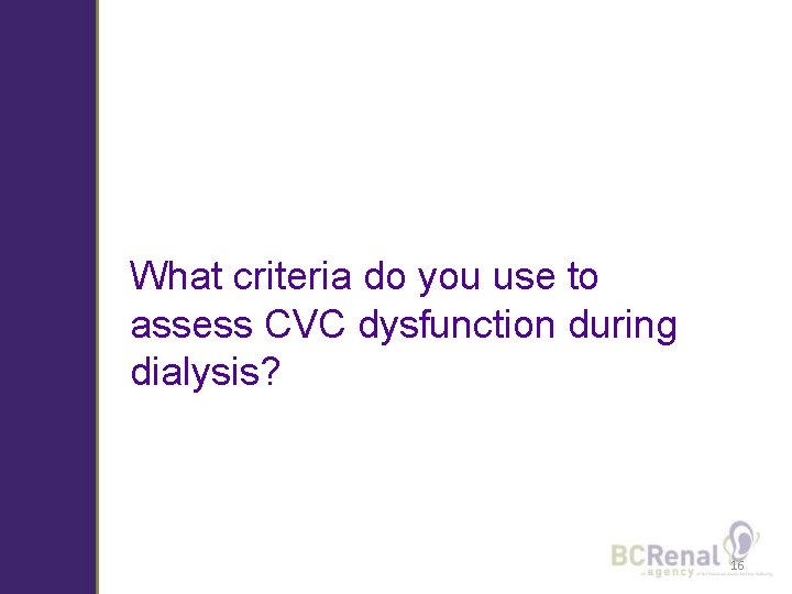 What criteria do you use to assess CVC dysfunction during dialysis? 16 