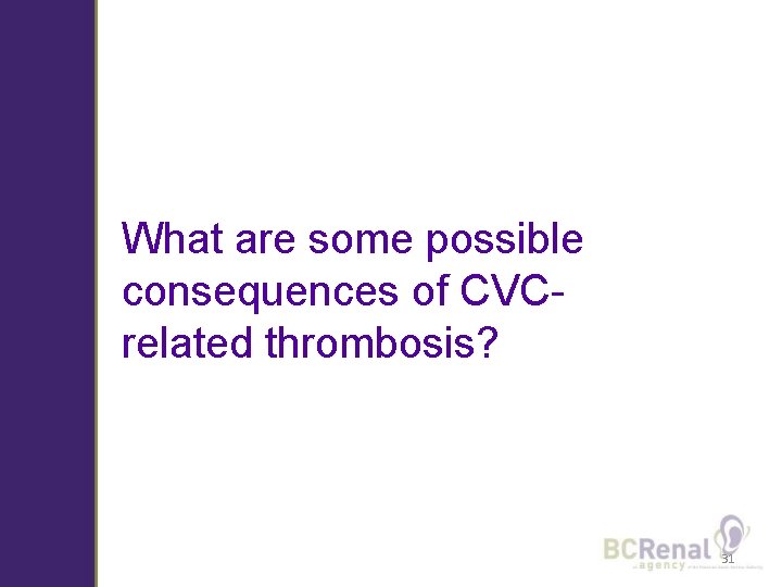 What are some possible consequences of CVCrelated thrombosis? Photo courtesy P. Offer 31 