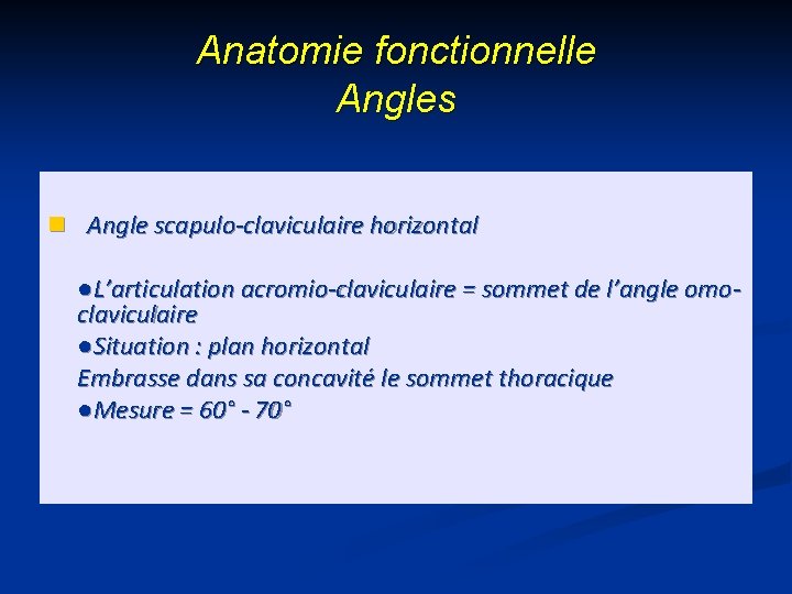 Anatomie fonctionnelle Angles n Angle scapulo-claviculaire horizontal ●L’articulation acromio-claviculaire = sommet de l’angle omoclaviculaire