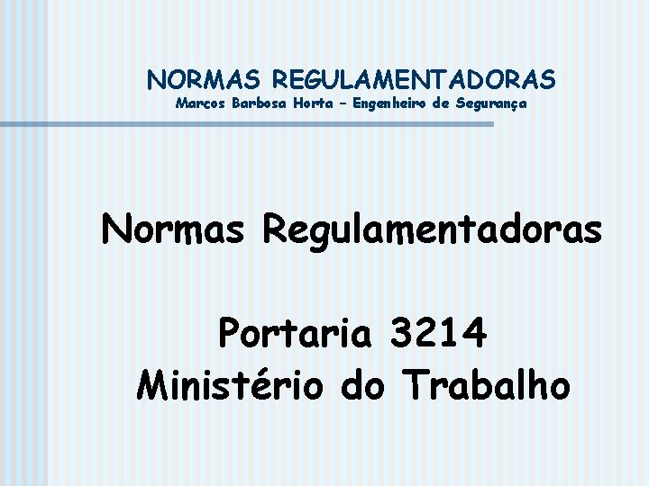 NORMAS REGULAMENTADORAS Marcos Barbosa Horta – Engenheiro de Segurança Normas Regulamentadoras Portaria 3214 Ministério