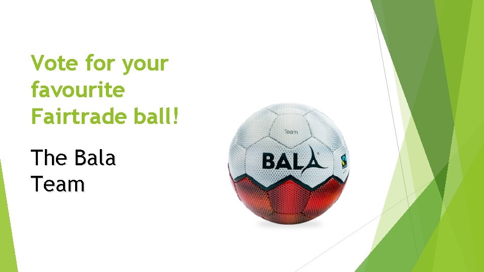 Vote for your favourite Fairtrade ball! The Bala Team 