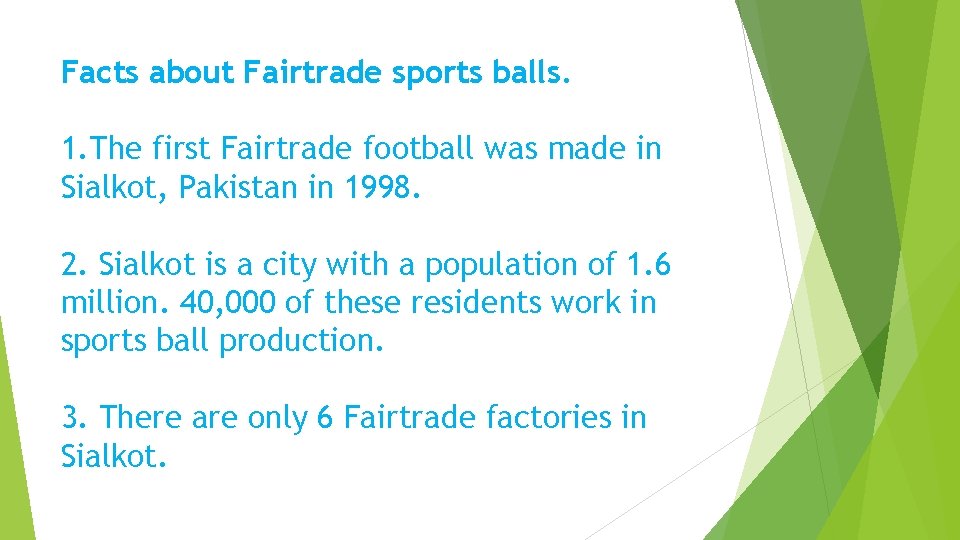 Facts about Fairtrade sports balls. 1. The first Fairtrade football was made in Sialkot,