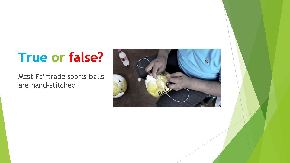 True or false? Most Fairtrade sports balls are hand-stitched. 