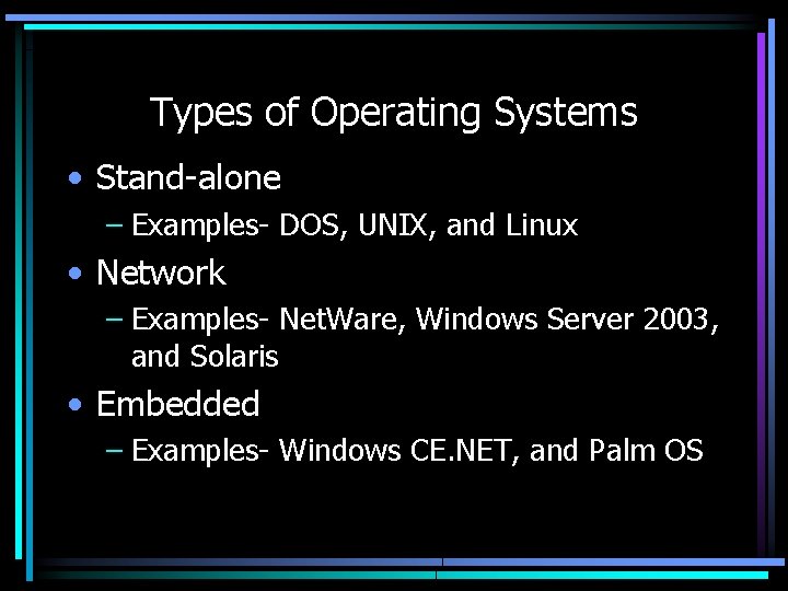 Types of Operating Systems • Stand-alone – Examples- DOS, UNIX, and Linux • Network