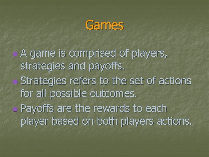 Games A game is comprised of players, strategies and payoffs. n Strategies refers to