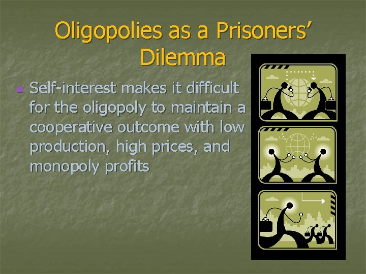 Oligopolies as a Prisoners’ Dilemma n Self-interest makes it difficult for the oligopoly to