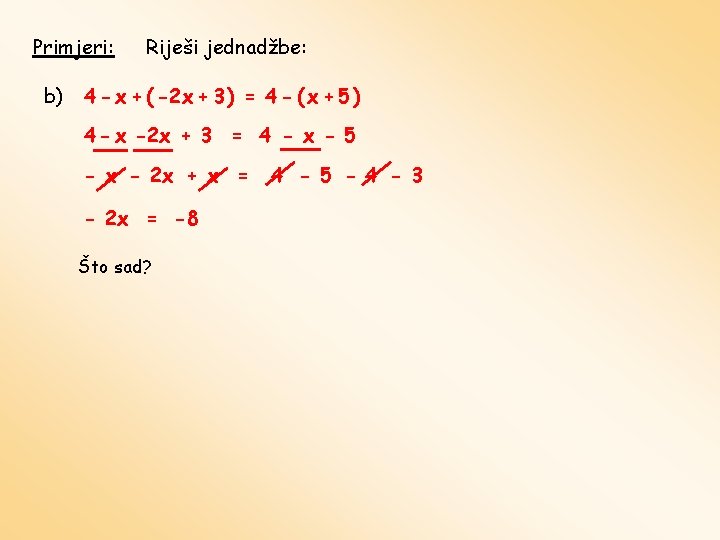 Primjeri: b) Riješi jednadžbe: 4 - x + ( -2 x + 3 )