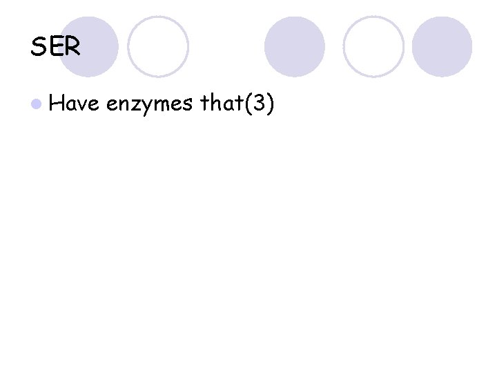 SER l Have enzymes that(3) 