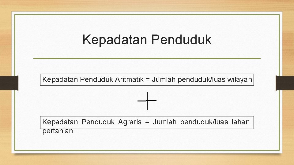 Kepadatan Penduduk Aritmatik = Jumlah penduduk/luas wilayah Kepadatan Penduduk Agraris = Jumlah penduduk/luas lahan