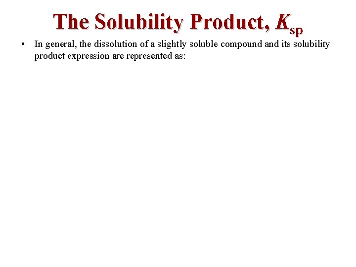The Solubility Product, Ksp • In general, the dissolution of a slightly soluble compound