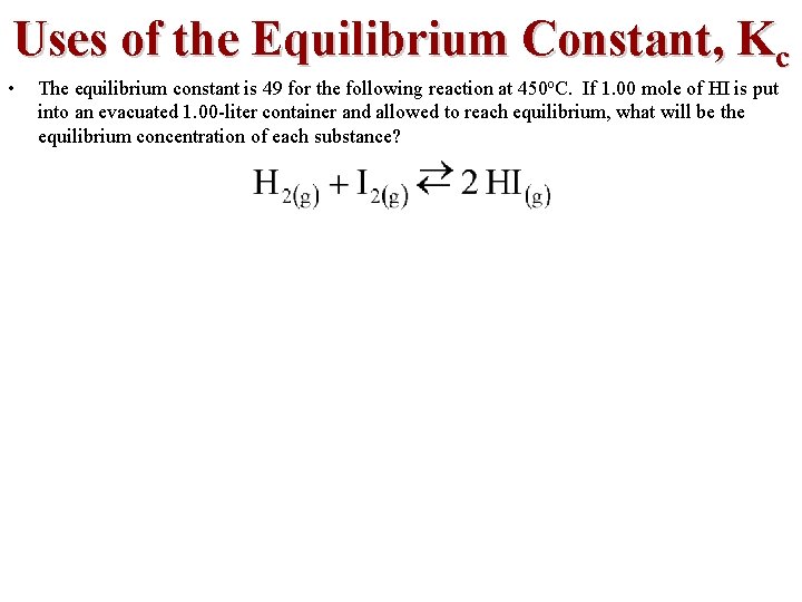 Uses of the Equilibrium Constant, Kc • The equilibrium constant is 49 for the