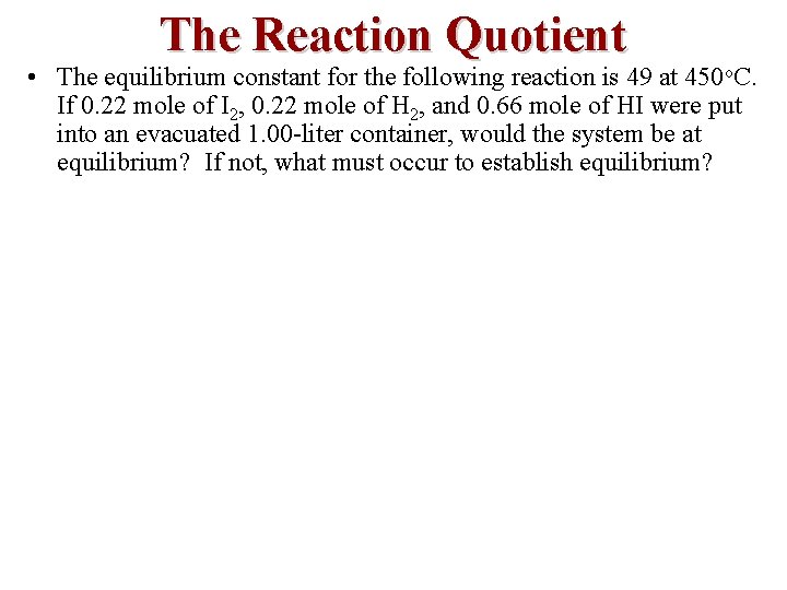 The Reaction Quotient • The equilibrium constant for the following reaction is 49 at