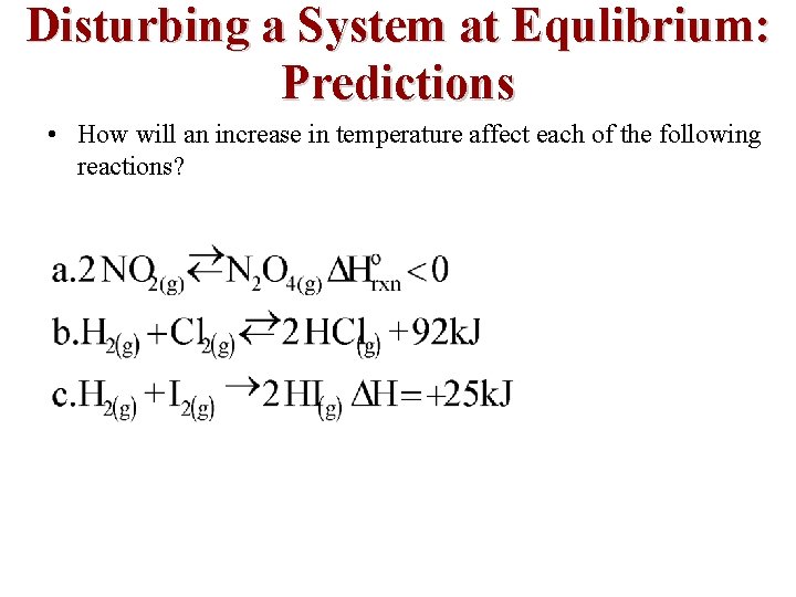Disturbing a System at Equlibrium: Predictions • How will an increase in temperature affect