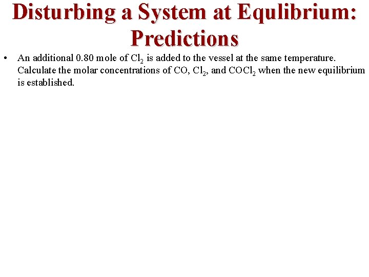 Disturbing a System at Equlibrium: Predictions • An additional 0. 80 mole of Cl