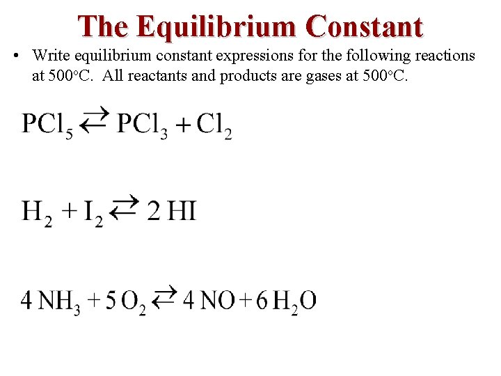 The Equilibrium Constant • Write equilibrium constant expressions for the following reactions at 500