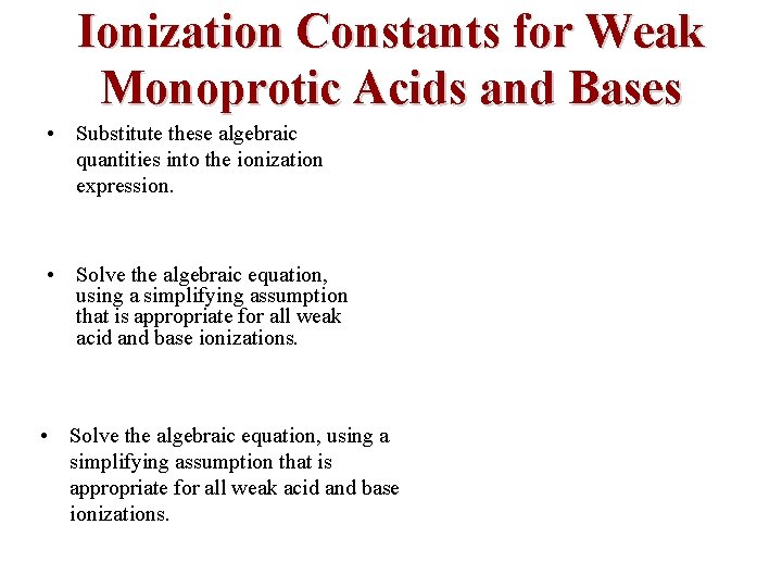 Ionization Constants for Weak Monoprotic Acids and Bases • Substitute these algebraic quantities into