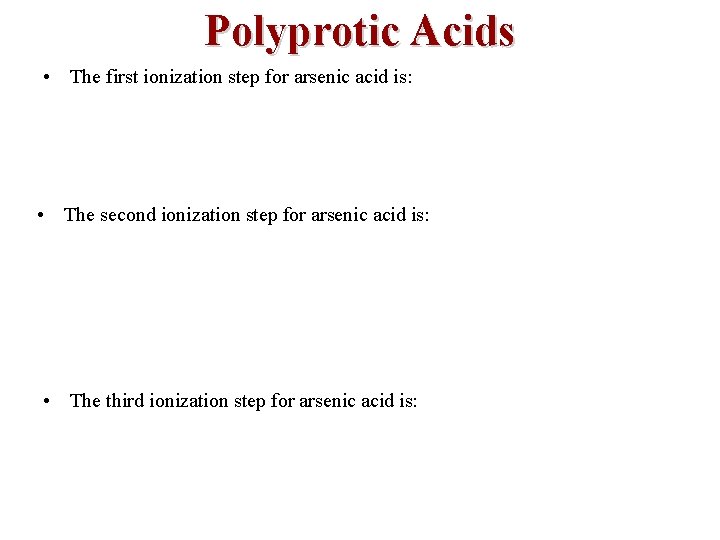 Polyprotic Acids • The first ionization step for arsenic acid is: • The second